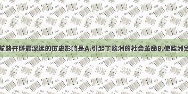 单选题新航路开辟最深远的历史影响是A.引起了欧洲的社会革命B.使欧洲贸易中心发