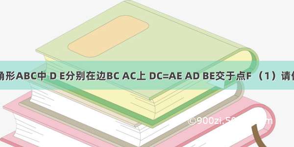 在等边三角形ABC中 D E分别在边BC AC上 DC=AE AD BE交于点F （1）请你量一量∠