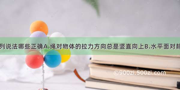 单选题下列说法哪些正确A.绳对物体的拉力方向总是竖直向上B.水平面对静止物体的