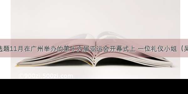 单选题11月在广州举办的第十六届亚运会开幕式上 一位礼仪小姐（吴怡）