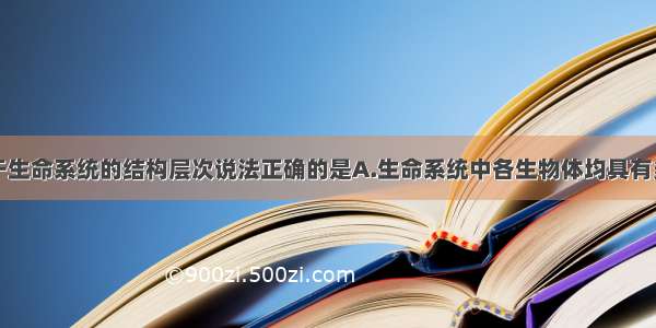 单选题关于生命系统的结构层次说法正确的是A.生命系统中各生物体均具有多种组织和