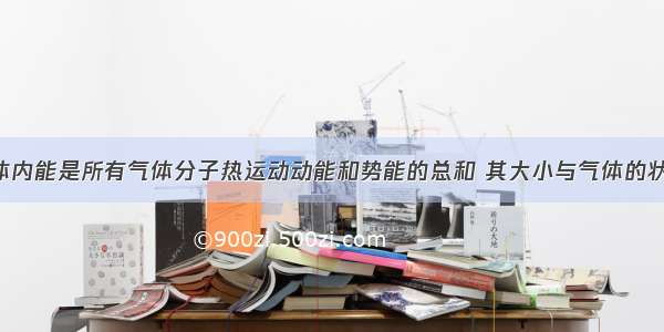 单选题气体内能是所有气体分子热运动动能和势能的总和 其大小与气体的状态有关 分