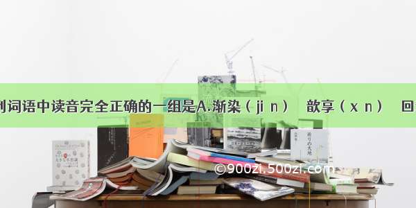 下列词语中读音完全正确的一组是A.渐染（jiān）    歆享（xīn）    回溯(