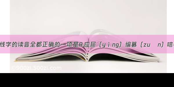 下列词语中画线字的读音全都正确的一项是A.应届（yìng）编篡（zuǎn）唁电（yàn）弓