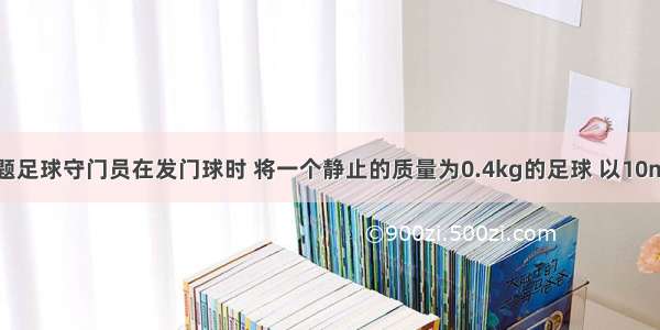 填空题足球守门员在发门球时 将一个静止的质量为0.4kg的足球 以10m/s的