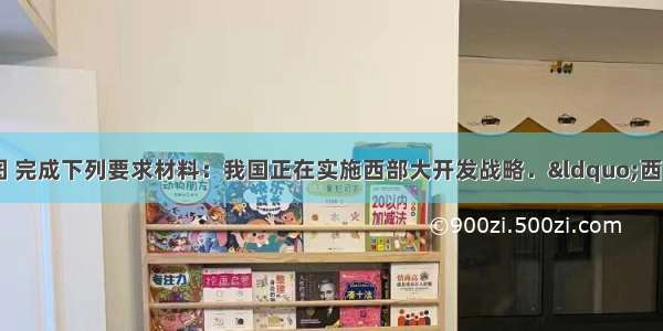 请阅读材料后 读图 完成下列要求材料：我国正在实施西部大开发战略．“西气东输”是