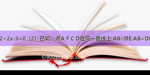 （1）解方程：（x-1）2+2x-3=0（2）已知：点A F C D在同一直线上 AB∥DE AB=DE AF=DC 求证：BC∥EF．