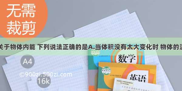 单选题关于物体内能 下列说法正确的是A.当体积没有太大变化时 物体的温度降低