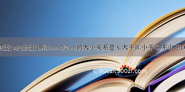 如果m是正数 n是负数 则3+m与2+n的大小关系是A.大于B.小于C.不小于D.无法确定