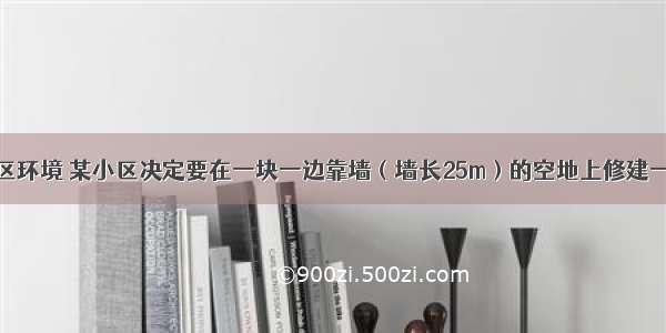 为了改善小区环境 某小区决定要在一块一边靠墙（墙长25m）的空地上修建一条矩形绿化