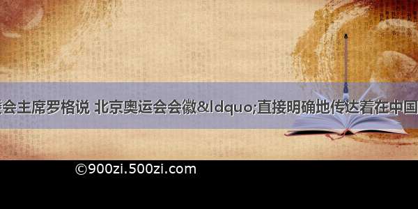 单选题国际奥委会主席罗格说 北京奥运会会徽“直接明确地传达着在中国人民和文化中世