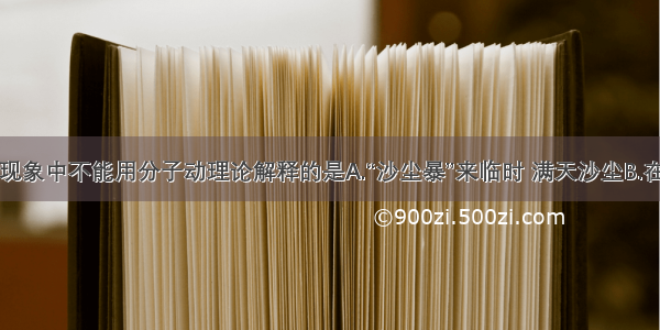 单选题下列现象中不能用分子动理论解释的是A.“沙尘暴”来临时 满天沙尘B.在盛有温水的