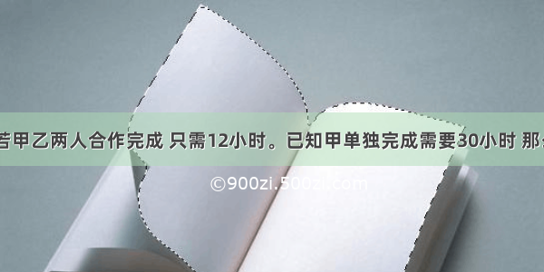 一项工程 若甲乙两人合作完成 只需12小时。已知甲单独完成需要30小时 那么由以单独