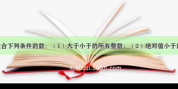 写出所有适合下列条件的数：（1）大于小于的所有整数；（2）绝对值小于的所有整数．