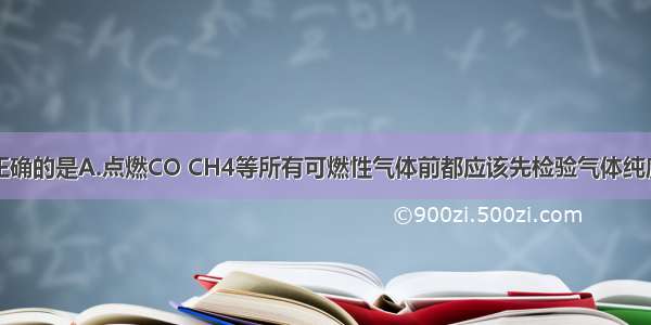 下列做法中正确的是A.点燃CO CH4等所有可燃性气体前都应该先检验气体纯度B.用托盘天