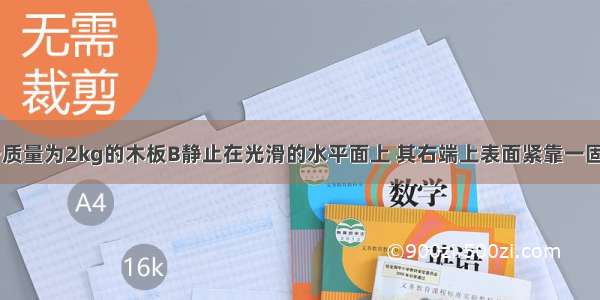 如图所示 一质量为2kg的木板B静止在光滑的水平面上 其右端上表面紧靠一固定斜面轨道