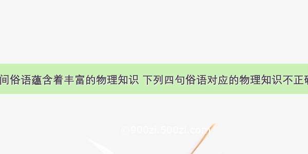 一些民间俗语蕴含着丰富的物理知识 下列四句俗语对应的物理知识不正确的是A