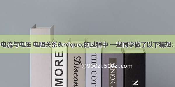 在探究：“电流与电压 电阻关系”的过程中 一些同学做了以下猜想：猜想A：电流可能