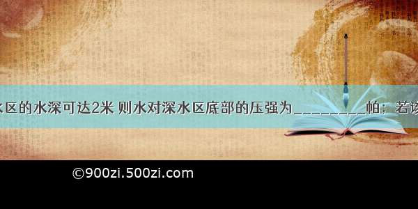 某游泳池深水区的水深可达2米 则水对深水区底部的压强为________帕；若该处底部出水