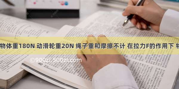 如图所示 物体重180N 动滑轮重20N 绳子重和摩擦不计 在拉力F的作用下 物体正以0.