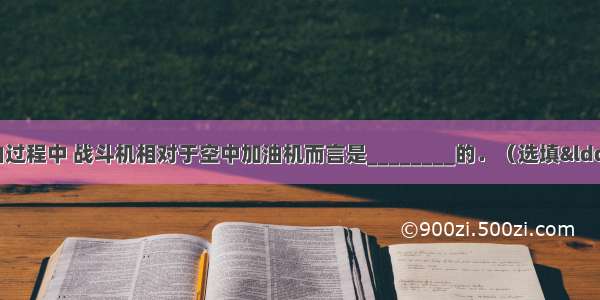 如图所示 空中加油过程中 战斗机相对于空中加油机而言是________的．（选填“静止”