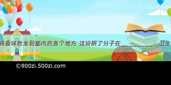 空气清新剂能将香味散发到室内的各个地方 这说明了分子在________；卫生间的毛巾吊钩