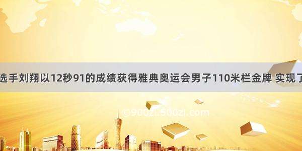 单选题田径选手刘翔以12秒91的成绩获得雅典奥运会男子110米栏金牌 实现了我国田径运