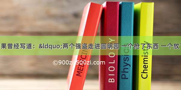 单选题法国文学家雨果曾经写道：&ldquo;两个强盗走进圆明园 一个抢了东西 一个放了火&hellip;&hellip;