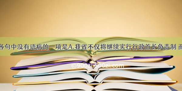 单选题下列各句中没有语病的一项是A.我省不仅将继续实行行政首长负责制 而且还将确立