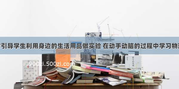 杨老师经常引导学生利用身边的生活用品做实验 在动手动脑的过程中学习物理知识 揭示