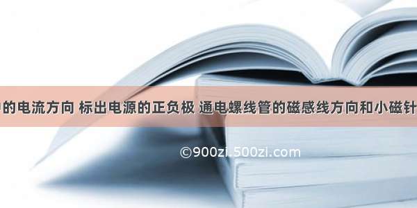 根据图中的电流方向 标出电源的正负极 通电螺线管的磁感线方向和小磁针的N S极．