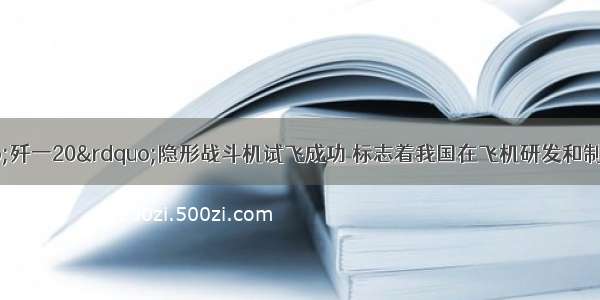 我国研制的“歼一20”隐形战斗机试飞成功 标志着我国在飞机研发和制造领域取得了很大