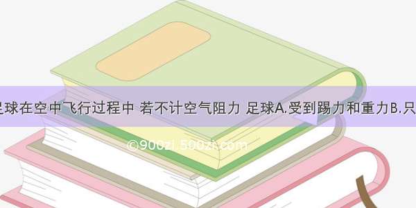 踢出去的足球在空中飞行过程中 若不计空气阻力 足球A.受到踢力和重力B.只受到重力C.