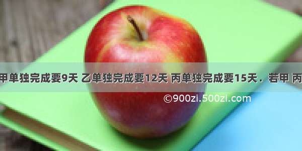 一项工程 甲单独完成要9天 乙单独完成要12天 丙单独完成要15天．若甲 丙先做3天后