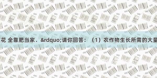 &ldquo;庄稼一支花 全靠肥当家．&rdquo;请你回答：（1）农作物生长所需的大量元素是哪些元素？