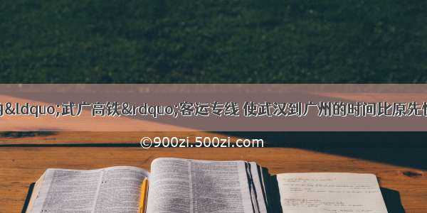 12月26日开通的“武广高铁”客运专线 使武汉到广州的时间比原先快速列车缩短了