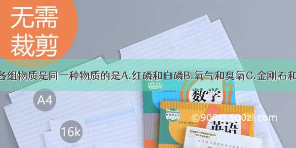 单选题下列各组物质是同一种物质的是A.红磷和白磷B.氧气和臭氧C.金刚石和石墨D.氢气