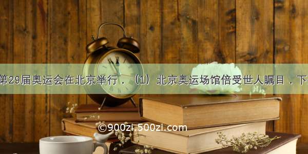 8月8日 第29届奥运会在北京举行．（1）北京奥运场馆倍受世人瞩目．下列介绍的