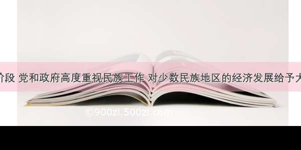 单选题现阶段 党和政府高度重视民族工作 对少数民族地区的经济发展给予大力支持 各