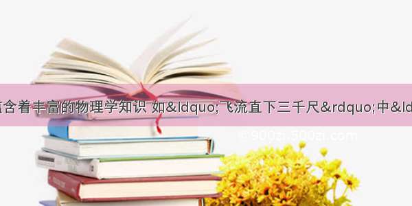 我国古代的文学作品中蕴含着丰富的物理学知识 如“飞流直下三千尺”中“飞流直下”的