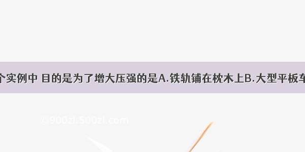 图所示的四个实例中 目的是为了增大压强的是A.铁轨铺在枕木上B.大型平板车装有很多轮