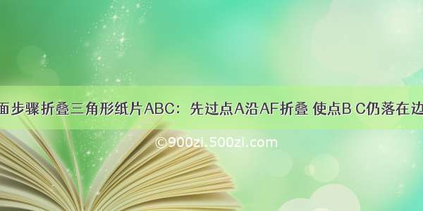 如图 按照下面步骤折叠三角形纸片ABC：先过点A沿AF折叠 使点B C仍落在边BC上；然后