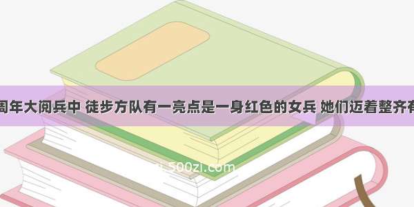 在国庆60周年大阅兵中 徒步方队有一亮点是一身红色的女兵 她们迈着整齐有力的步伐 