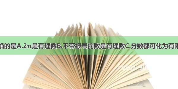 下列说法正确的是A.2π是有理数B.不带根号的数是有理数C.分数都可化为有限小数D.无理