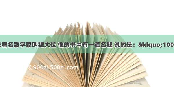 我国明朝有一位著名数学家叫程大位 他的书中有一道名题 说的是：“100个和尚分100个