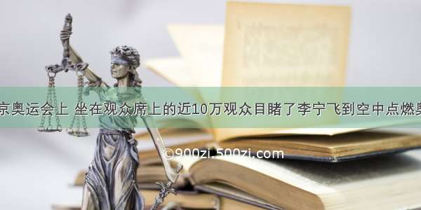 在第29届北京奥运会上 坐在观众席上的近10万观众目睹了李宁飞到空中点燃奥运会主火炬