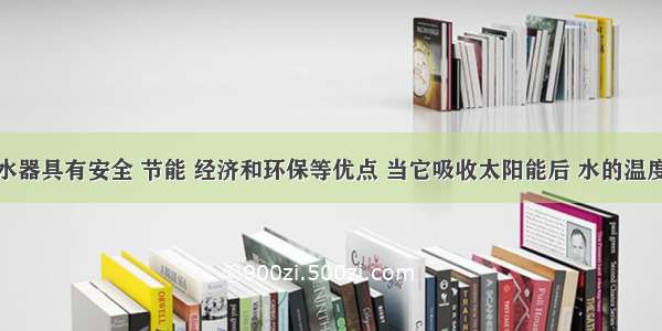 太阳能热水器具有安全 节能 经济和环保等优点 当它吸收太阳能后 水的温度将会____