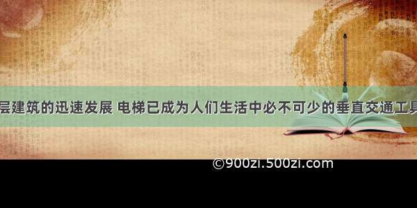 随着现代高层建筑的迅速发展 电梯已成为人们生活中必不可少的垂直交通工具．当小明乘