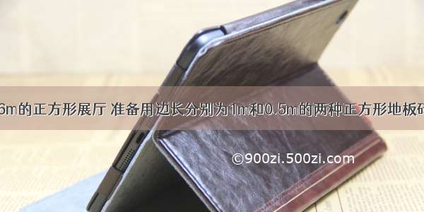 一个边长为16m的正方形展厅 准备用边长分别为1m和0.5m的两种正方形地板砖铺设其地面