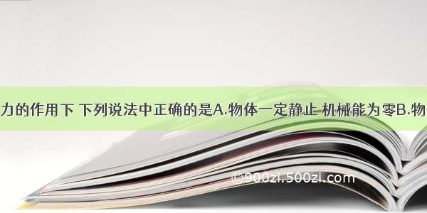 物体在平衡力的作用下 下列说法中正确的是A.物体一定静止 机械能为零B.物体动能一定